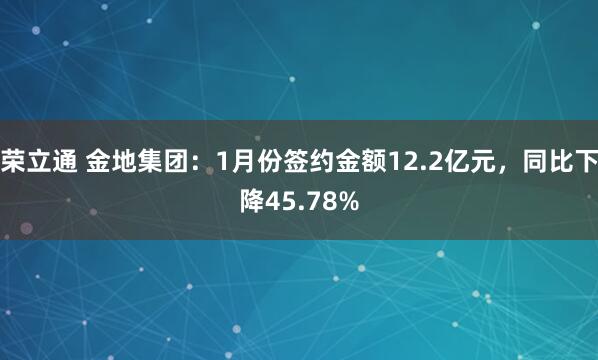 荣立通 金地集团：1月份签约金额12.2亿元，同比下降45.78%